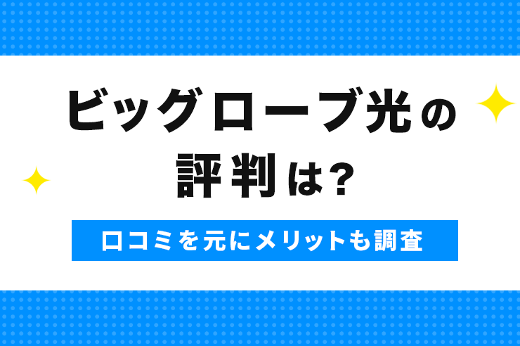 ビッグローブ光の評判は？口コミからわかったメリットやデメリットも詳しく解説
