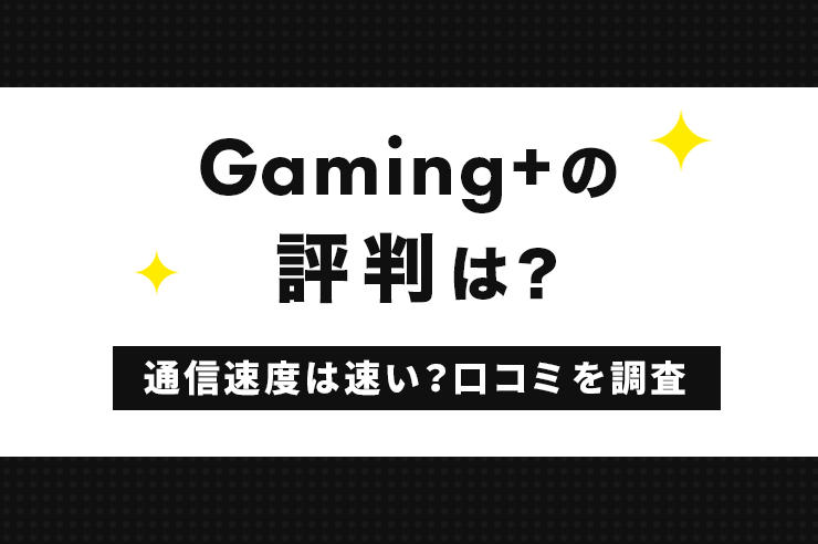 Gaming+(ゲーミングプラス)の評判や口コミを調査！速いけど高いのかやメリット・デメリット解説