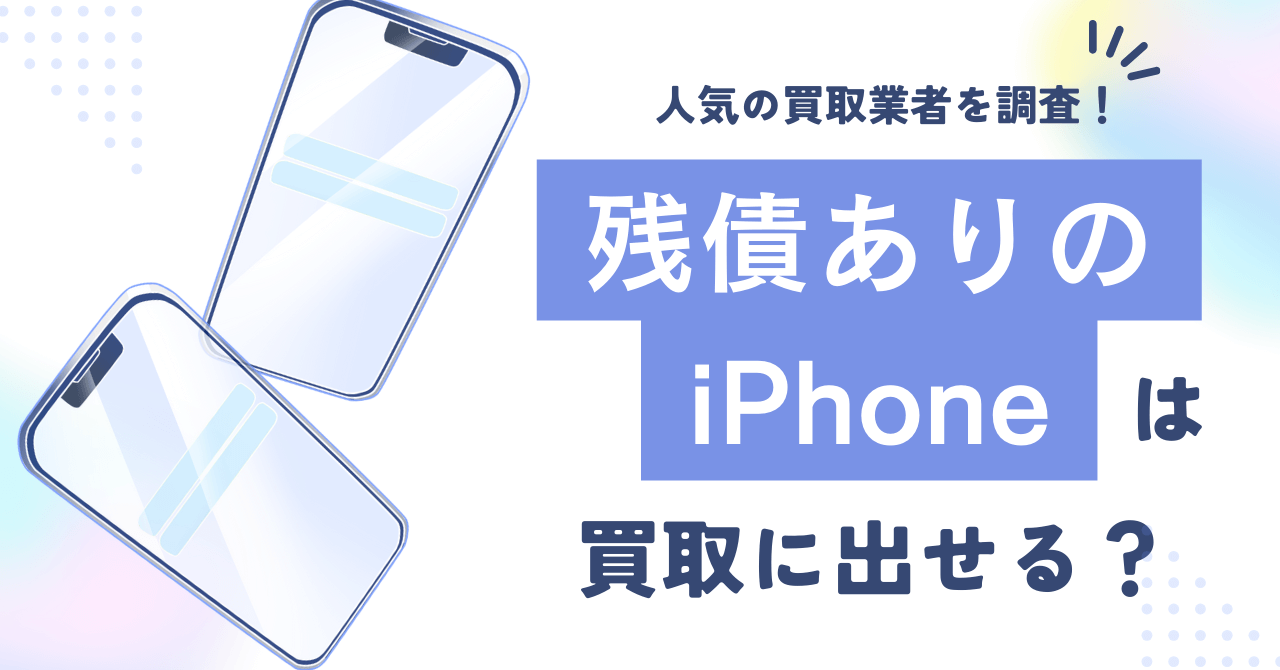 残債ありのiPhoneは買取に出せる？