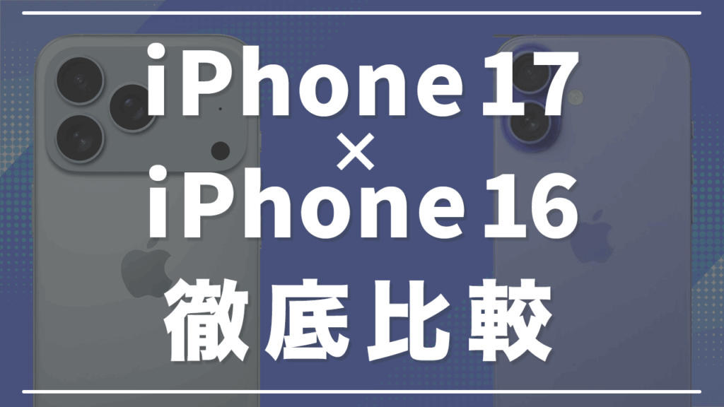 iPhone17と16の違いを徹底比較