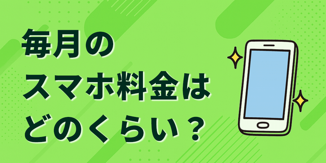 毎月のスマホ料金はどのくらい？