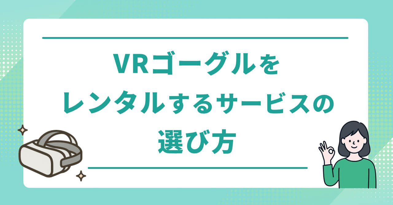 VRゴーグルをレンタルできるサービスの選び方