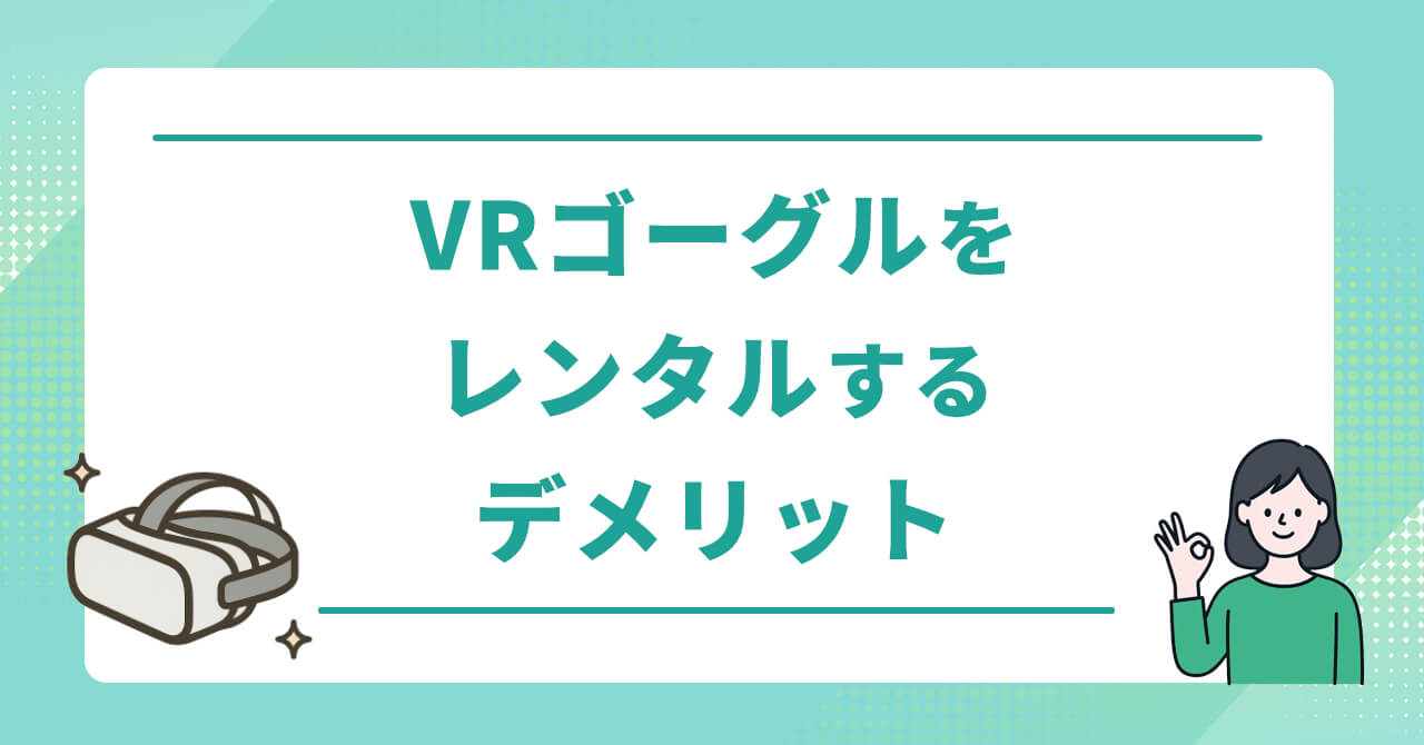 VRゴーグルをレンタルするデメリット